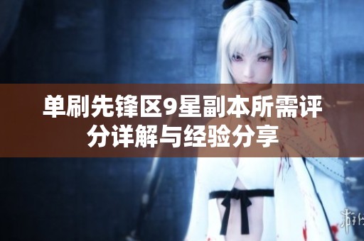 單刷先鋒區(qū)9星副本所需評(píng)分詳解與經(jīng)驗(yàn)分享