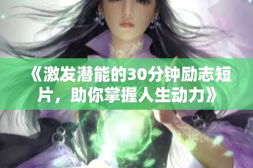 《激發(fā)潛能的30分鐘勵志短片，助你掌握人生動力》