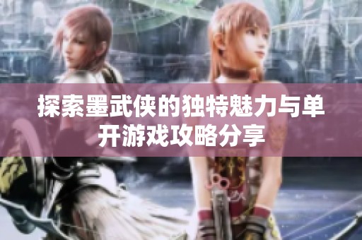 探索墨武俠的獨特魅力與單開游戲攻略分享