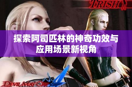 探索阿司匹林的神奇功效與應用場景新視角