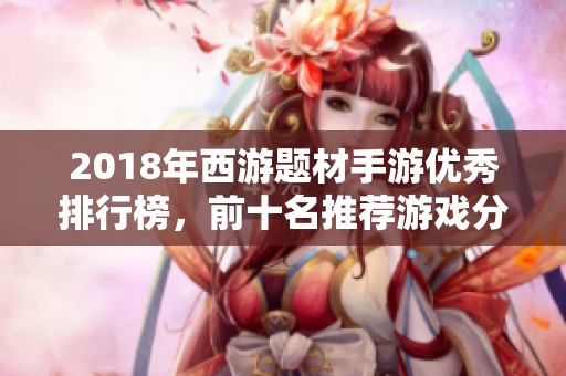 2018年西游題材手游優(yōu)秀排行榜，前十名推薦游戲分析與評測