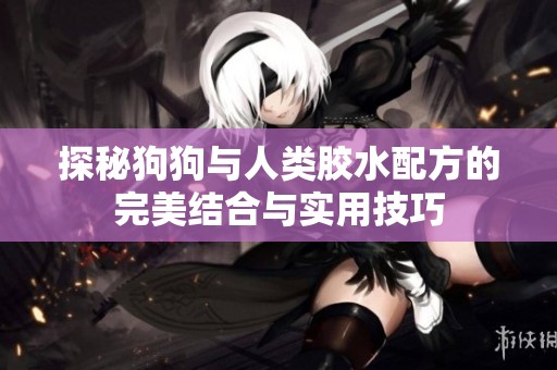 探秘狗狗與人類膠水配方的完美結(jié)合與實(shí)用技巧
