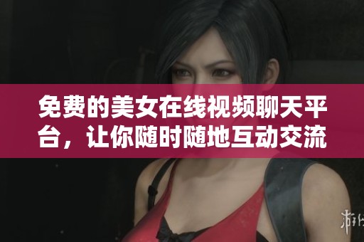 免費(fèi)的美女在線(xiàn)視頻聊天平臺(tái)，讓你隨時(shí)隨地互動(dòng)交流