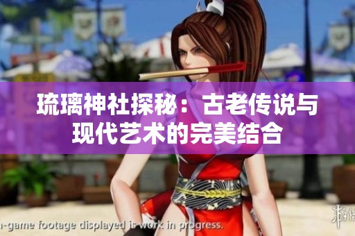 琉璃神社探秘：古老傳說與現(xiàn)代藝術的完美結合