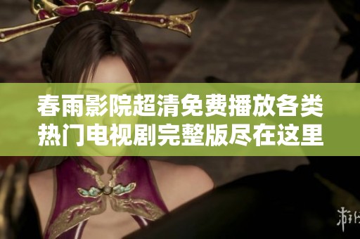 春雨影院超清免費播放各類熱門電視劇完整版盡在這里
