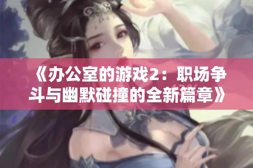 《辦公室的游戲2：職場爭斗與幽默碰撞的全新篇章》
