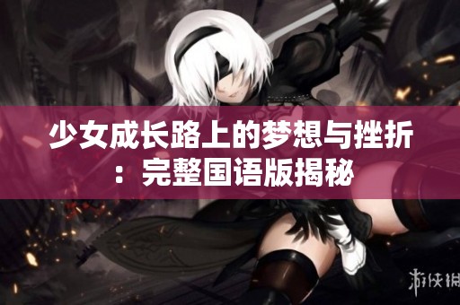 少女成長路上的夢想與挫折：完整國語版揭秘