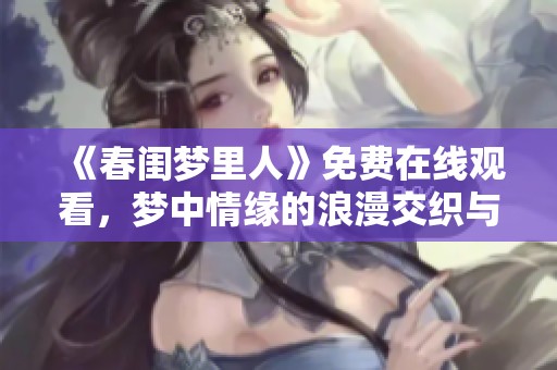 《春閨夢(mèng)里人》免費(fèi)在線觀看，夢(mèng)中情緣的浪漫交織與愛戀探索