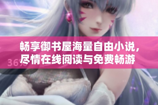 暢享御書屋海量自由小說，盡情在線閱讀與免費暢游 