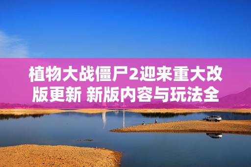 植物大戰(zhàn)僵尸2迎來重大改版更新 新版內(nèi)容與玩法全面解析