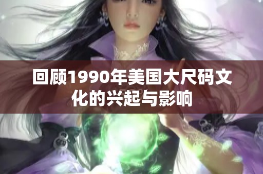 回顧1990年美國大尺碼文化的興起與影響
