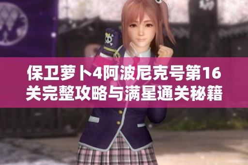 保衛(wèi)蘿卜4阿波尼克號(hào)第16關(guān)完整攻略與滿星通關(guān)秘籍分享