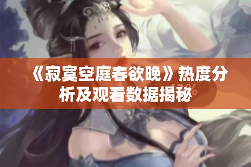 《寂寞空庭春欲晚》熱度分析及觀看數(shù)據(jù)揭秘