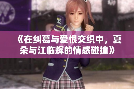 《在糾葛與愛恨交織中，夏朵與江臨輝的情感碰撞》