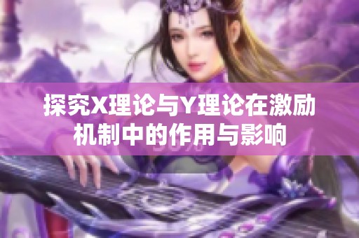 探究X理論與Y理論在激勵機制中的作用與影響