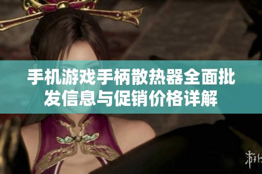 手機(jī)游戲手柄散熱器全面批發(fā)信息與促銷價(jià)格詳解