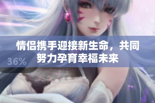 情侶攜手迎接新生命，共同努力孕育幸福未來