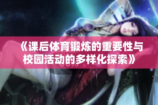 《課后體育鍛煉的重要性與校園活動(dòng)的多樣化探索》