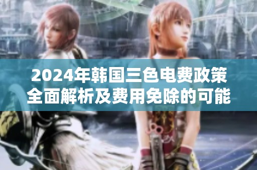 2024年韓國(guó)三色電費(fèi)政策全面解析及費(fèi)用免除的可能性