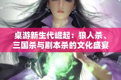桌游新生代崛起：狼人殺、三國(guó)殺與劇本殺的文化盛宴與影響解析