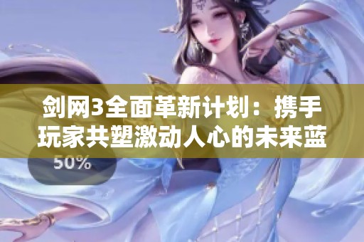 劍網(wǎng)3全面革新計(jì)劃：攜手玩家共塑激動(dòng)人心的未來藍(lán)圖