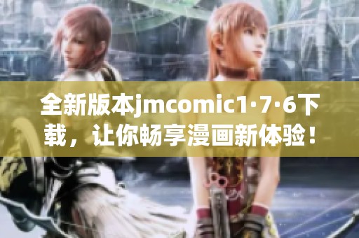 全新版本jmcomic1·7·6下載，讓你暢享漫畫新體驗(yàn)！