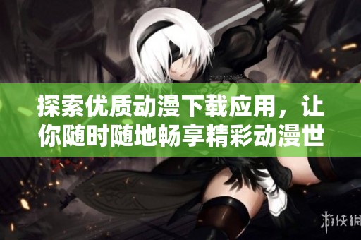 探索優(yōu)質(zhì)動(dòng)漫下載應(yīng)用，讓你隨時(shí)隨地暢享精彩動(dòng)漫世界