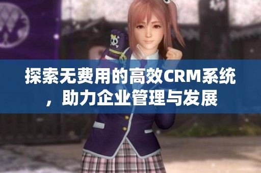 探索無費用的高效CRM系統(tǒng)，助力企業(yè)管理與發(fā)展
