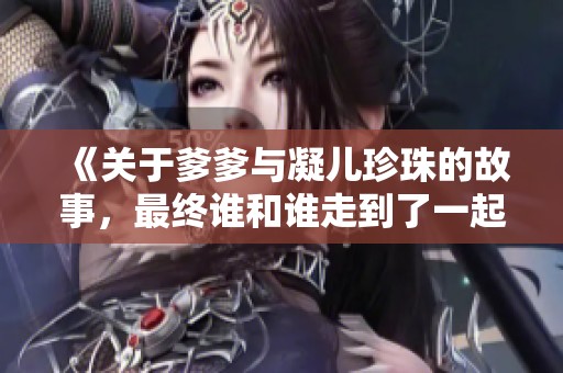 《關(guān)于爹爹與凝兒珍珠的故事，最終誰和誰走到了一起》