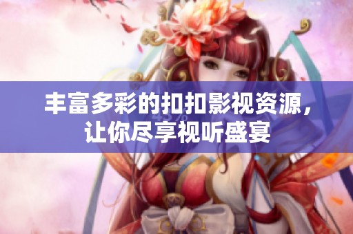 豐富多彩的扣扣影視資源，讓你盡享視聽盛宴