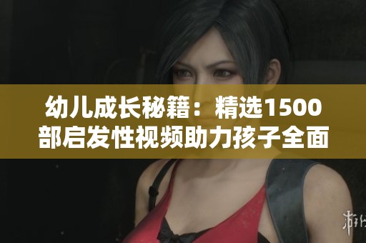 幼兒成長秘籍：精選1500部啟發(fā)性視頻助力孩子全面發(fā)展