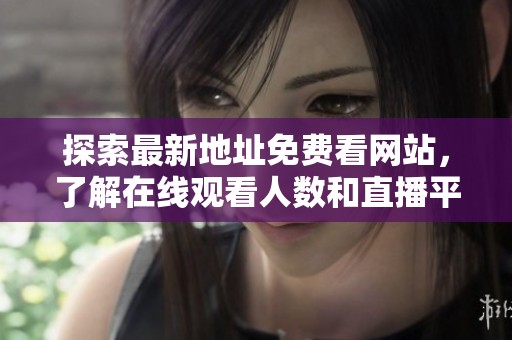 探索最新地址免費(fèi)看網(wǎng)站，了解在線觀看人數(shù)和直播平臺(tái)信息