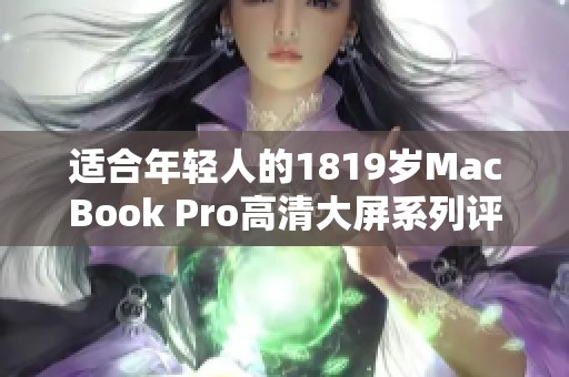 適合年輕人的1819歲MacBook Pro高清大屏系列評(píng)測
