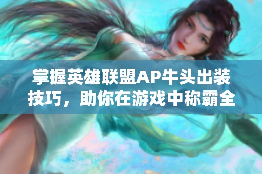 掌握英雄聯(lián)盟AP牛頭出裝技巧，助你在游戲中稱霸全場