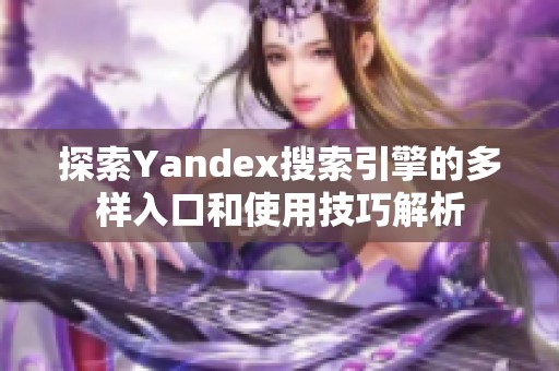 探索Yandex搜索引擎的多樣入口和使用技巧解析