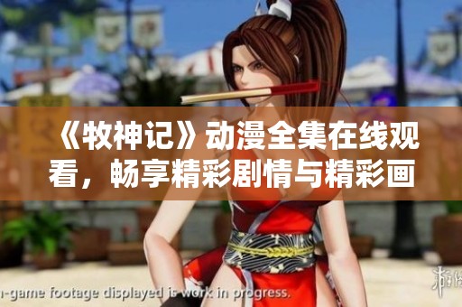 《牧神記》動(dòng)漫全集在線觀看，暢享精彩劇情與精彩畫面！