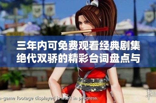 三年內(nèi)可免費(fèi)觀看經(jīng)典劇集絕代雙驕的精彩臺(tái)詞盤點(diǎn)與分享