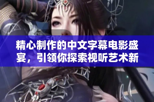 精心制作的中文字幕電影盛宴，引領(lǐng)你探索視聽藝術(shù)新境界
