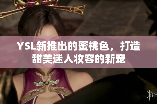 YSL新推出的蜜桃色，打造甜美迷人妝容的新寵