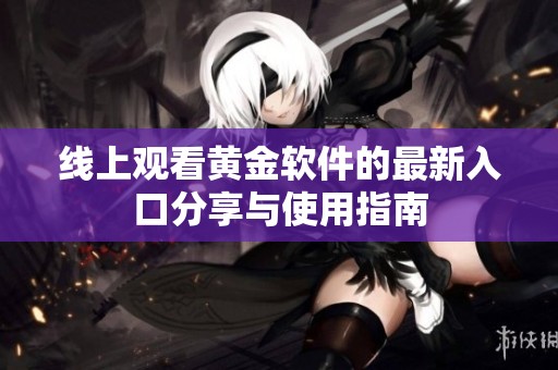 線上觀看黃金軟件的最新入口分享與使用指南