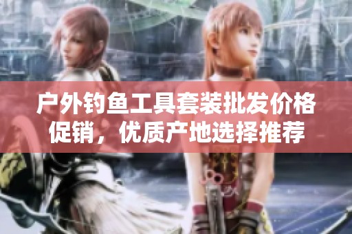 戶外釣魚工具套裝批發(fā)價格促銷，優(yōu)質(zhì)產(chǎn)地選擇推薦