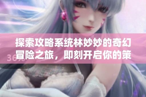 探索攻略系統(tǒng)林妙妙的奇幻冒險之旅，即刻開啟你的策略之路