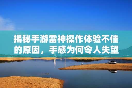 揭秘手游雷神操作體驗不佳的原因，手感為何令人失望