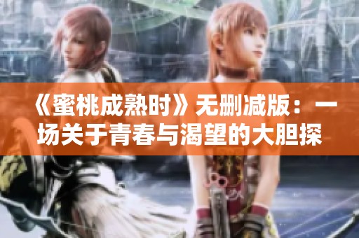 《蜜桃成熟時》無刪減版：一場關(guān)于青春與渴望的大膽探索