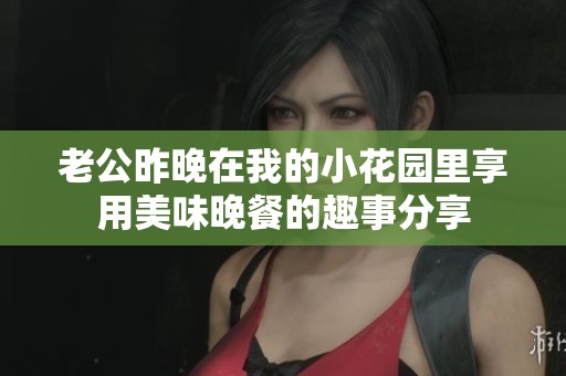 老公昨晚在我的小花園里享用美味晚餐的趣事分享