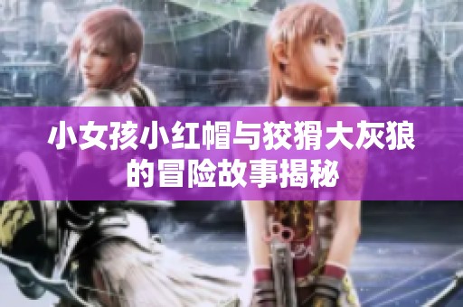 小女孩小紅帽與狡猾大灰狼的冒險故事揭秘