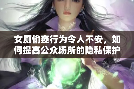 女廁偷窺行為令人不安，如何提高公眾場(chǎng)所的隱私保護(hù)意識(shí)