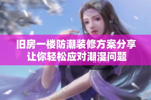 舊房一樓防潮裝修方案分享 讓你輕松應(yīng)對潮濕問題