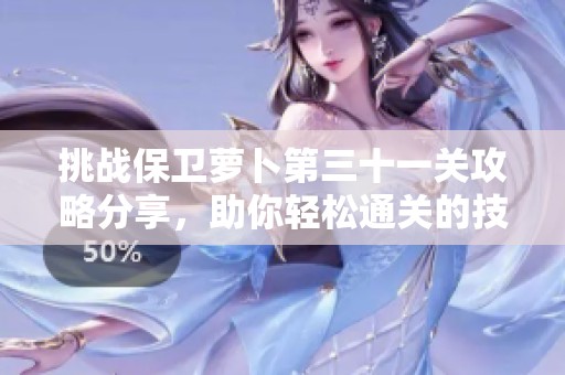 挑戰(zhàn)保衛(wèi)蘿卜第三十一關(guān)攻略分享，助你輕松通關(guān)的技巧與策略