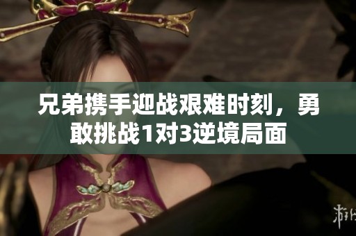 兄弟攜手迎戰(zhàn)艱難時刻，勇敢挑戰(zhàn)1對3逆境局面